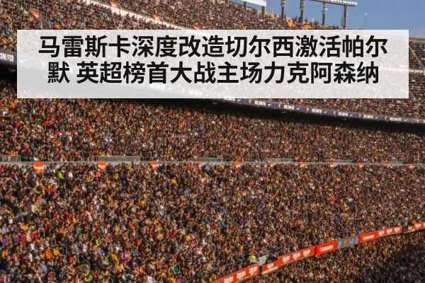 马雷斯卡深度改造切尔西激活帕尔默 英超榜首大战主场力克阿森纳 - kaiyun
